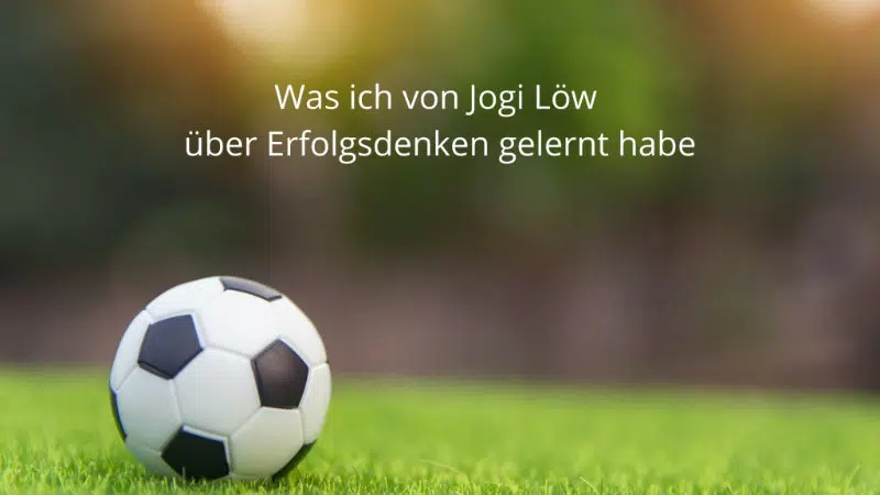 Was ich von Jogi Löw über Erfolgsdenken gelernt habe